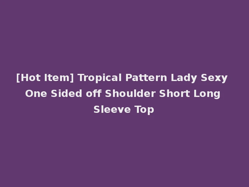 [Hot Item] Tropical Pattern Lady Sexy One Sided off Shoulder Short Long Sleeve Top