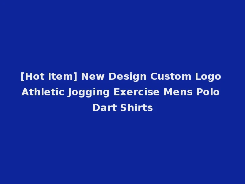 [Hot Item] New Design Custom Logo Athletic Jogging Exercise Mens Polo Dart Shirts