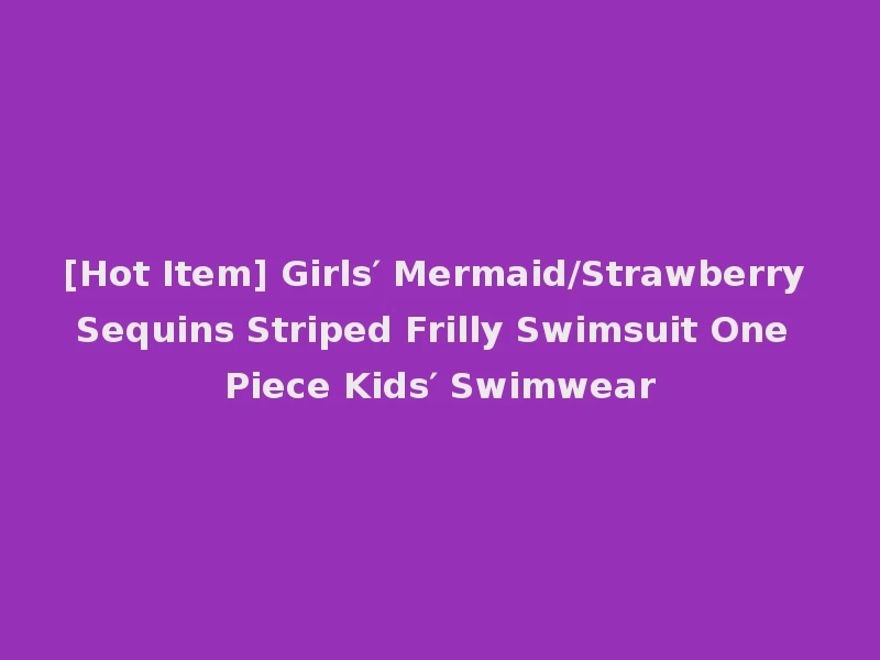 [Hot Item] Girls′ Mermaid/Strawberry Sequins Striped Frilly Swimsuit One Piece Kids′ Swimwear