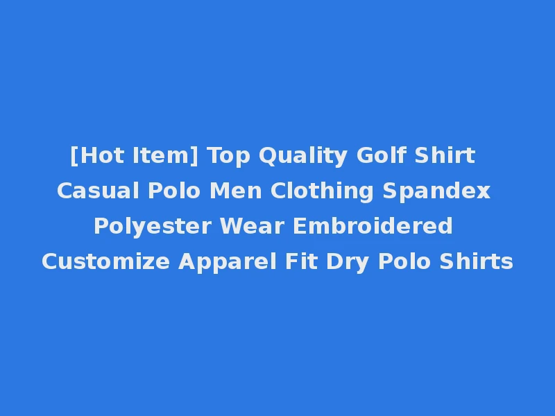 [Hot Item] Top Quality Golf Shirt Casual Polo Men Clothing Spandex Polyester Wear Embroidered Customize Apparel Fit Dry Polo Shirts