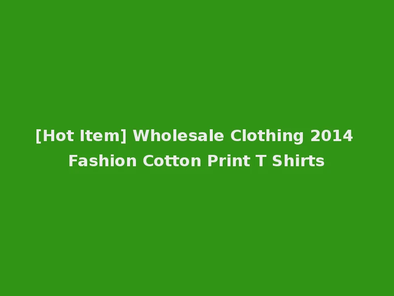[Hot Item] Wholesale Clothing 2014 Fashion Cotton Print T Shirts