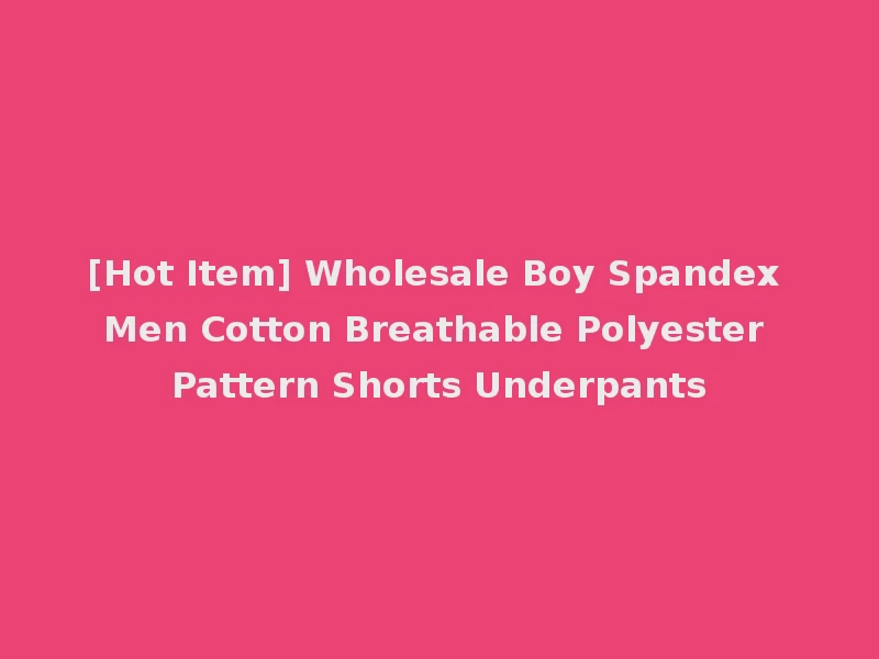 [Hot Item] Wholesale Boy Spandex Men Cotton Breathable Polyester Pattern Shorts Underpants
