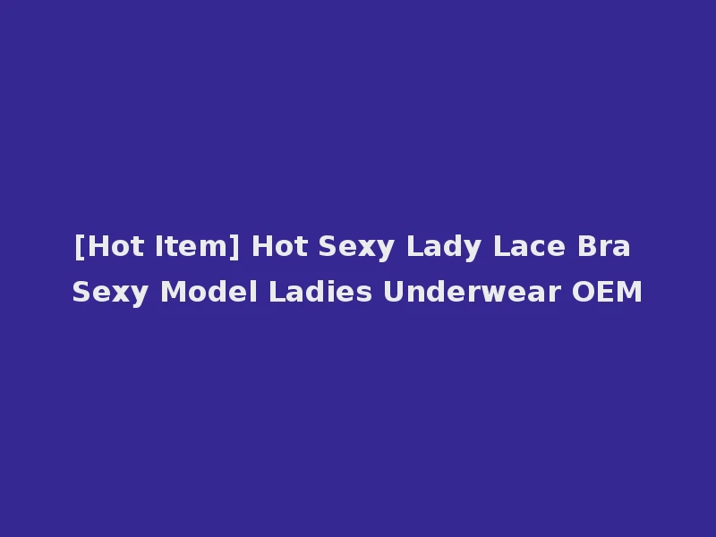 [Hot Item] Hot Sexy Lady Lace Bra Sexy Model Ladies Underwear OEM