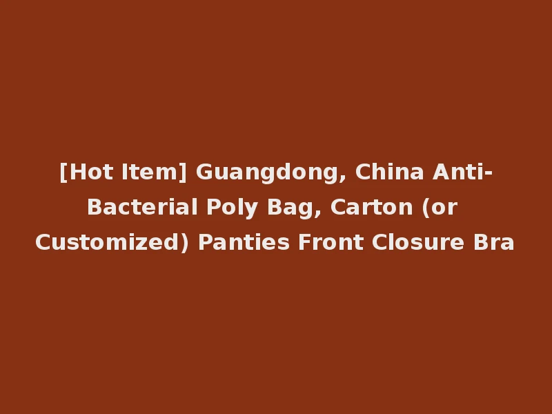 [Hot Item] Guangdong, China Anti-Bacterial Poly Bag, Carton (or Customized) Panties Front Closure Bra