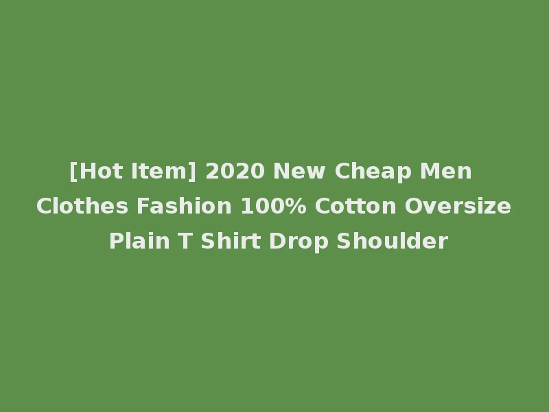 [Hot Item] 2020 New Cheap Men Clothes Fashion 100% Cotton Oversize Plain T Shirt Drop Shoulder