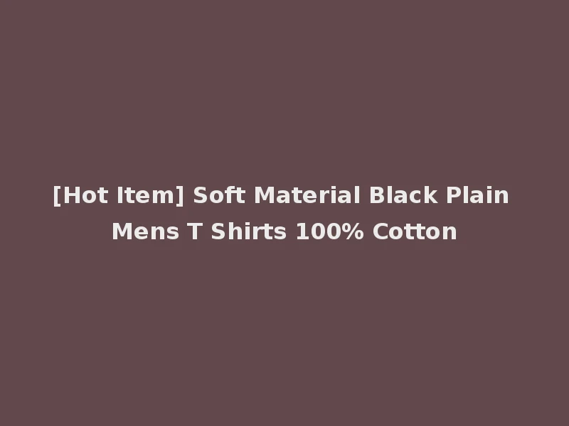 [Hot Item] Soft Material Black Plain Mens T Shirts 100% Cotton