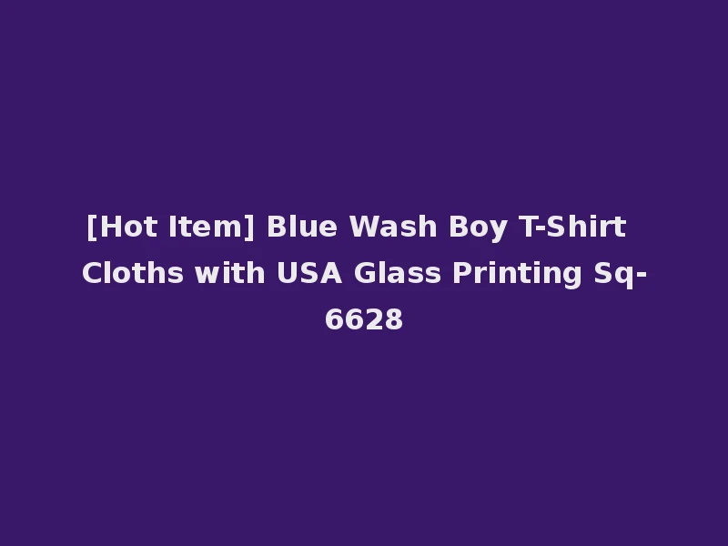 [Hot Item] Blue Wash Boy T-Shirt Cloths with USA Glass Printing Sq-6628