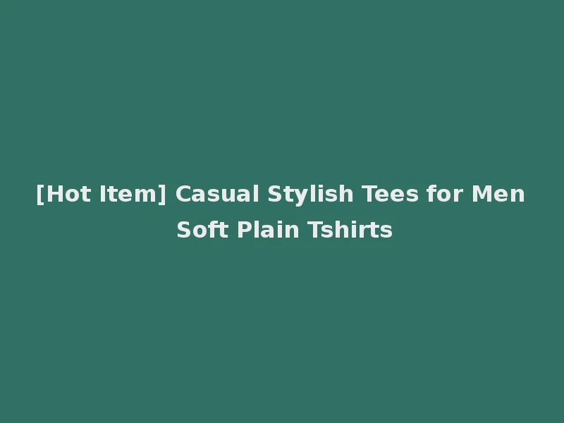 [Hot Item] Casual Stylish Tees for Men Soft Plain Tshirts