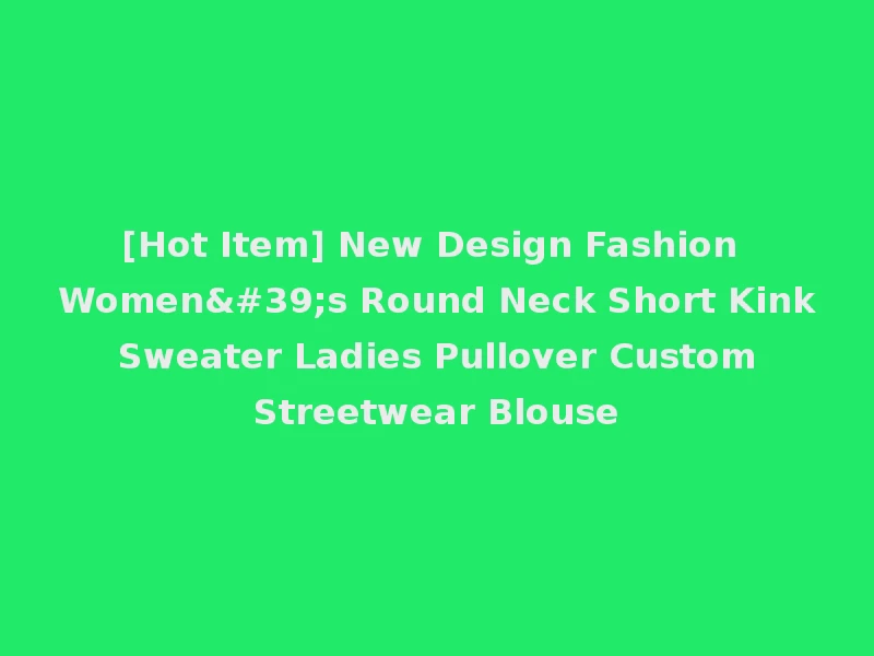 [Hot Item] New Design Fashion Women's Round Neck Short Kink Sweater Ladies Pullover Custom Streetwear Blouse