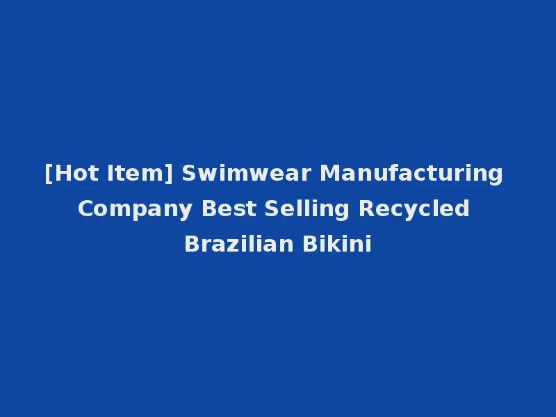 [Hot Item] Swimwear Manufacturing Company Best Selling Recycled Brazilian Bikini