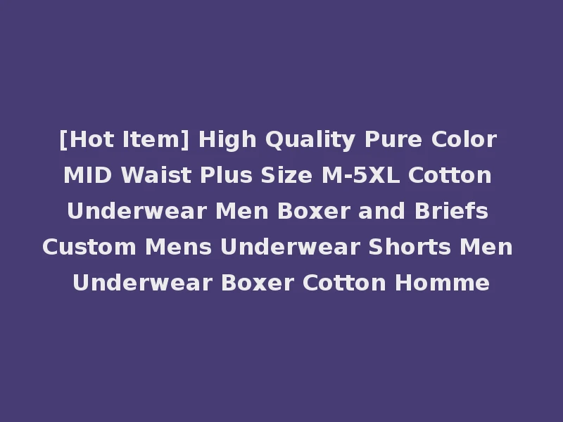 [Hot Item] High Quality Pure Color MID Waist Plus Size M-5XL Cotton Underwear Men Boxer and Briefs Custom Mens Underwear Shorts Men Underwear Boxer Cotton Homme