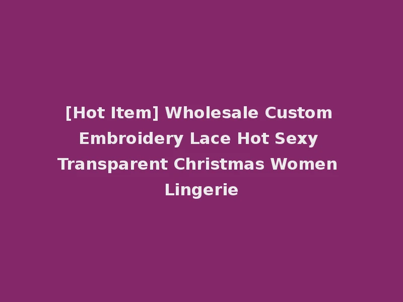 [Hot Item] Wholesale Custom Embroidery Lace Hot Sexy Transparent Christmas Women Lingerie