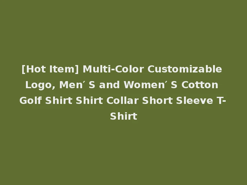 [Hot Item] Multi-Color Customizable Logo, Men′ S and Women′ S Cotton Golf Shirt Shirt Collar Short Sleeve T-Shirt