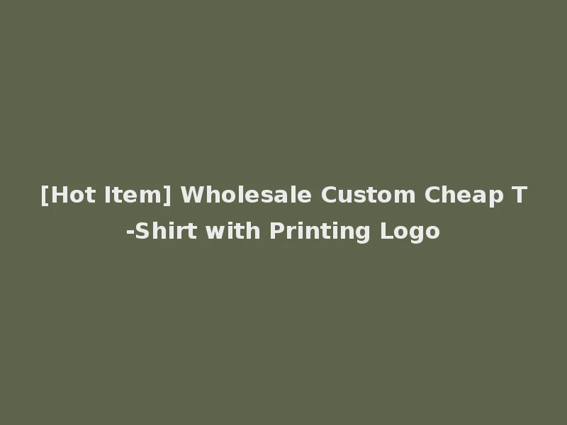 [Hot Item] Wholesale Custom Cheap T-Shirt with Printing Logo