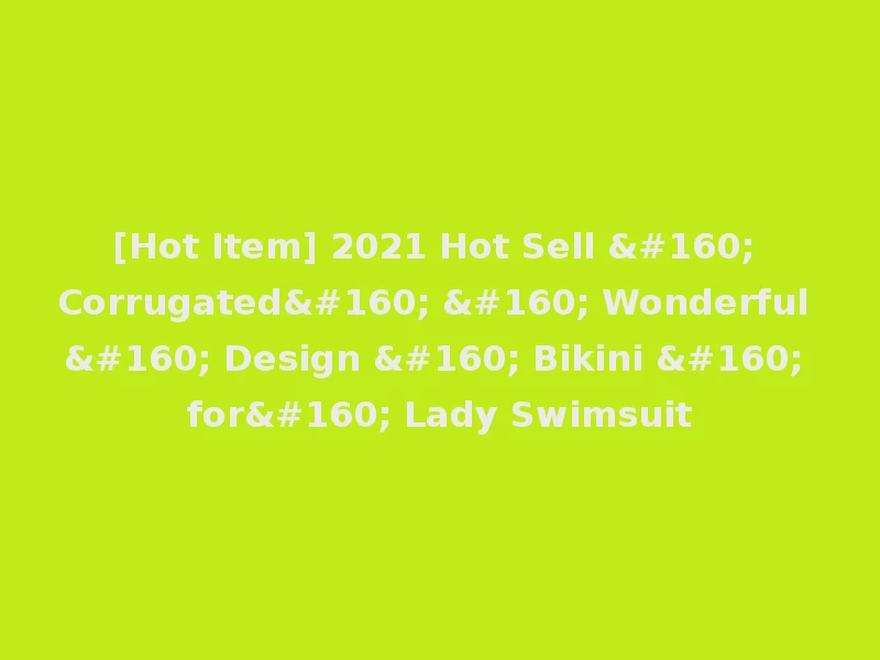[Hot Item] 2021 Hot Sell   Corrugated    Wonderful   Design   Bikini   for  Lady Swimsuit
