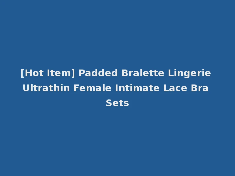 [Hot Item] Padded Bralette Lingerie Ultrathin Female Intimate Lace Bra Sets