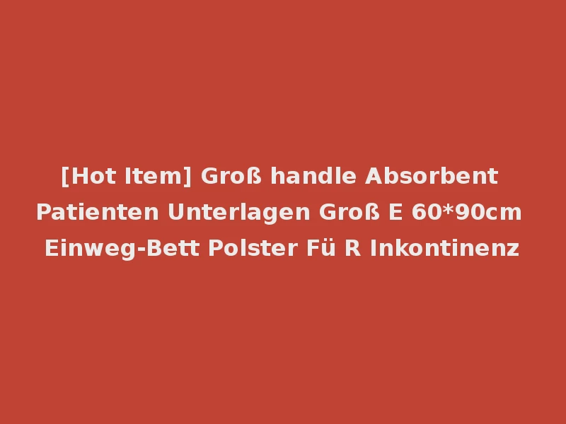 [Hot Item] Groß handle Absorbent Patienten Unterlagen Groß E 60*90cm Einweg-Bett Polster Fü R Inkontinenz