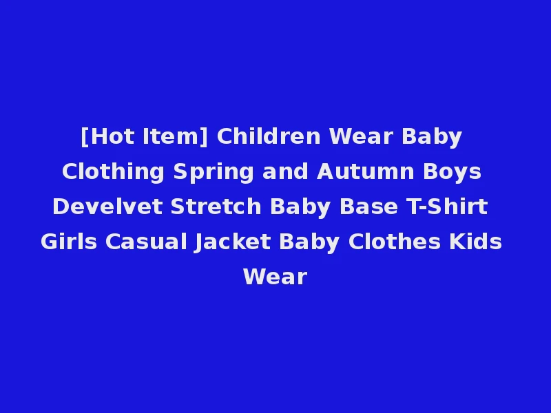 [Hot Item] Children Wear Baby Clothing Spring and Autumn Boys Develvet Stretch Baby Base T-Shirt Girls Casual Jacket Baby Clothes Kids Wear