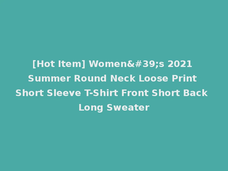 [Hot Item] Women's 2021 Summer Round Neck Loose Print Short Sleeve T-Shirt Front Short Back Long Sweater