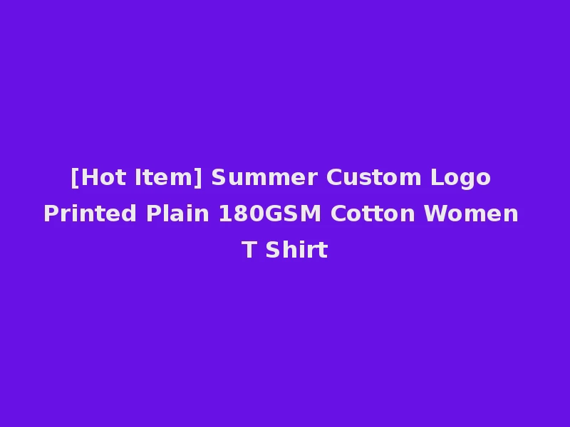 [Hot Item] Summer Custom Logo Printed Plain 180GSM Cotton Women T Shirt