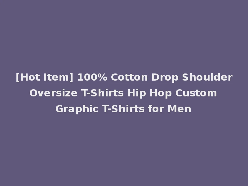 [Hot Item] 100% Cotton Drop Shoulder Oversize T-Shirts Hip Hop Custom Graphic T-Shirts for Men