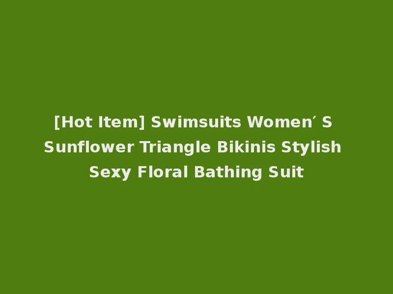 [Hot Item] Swimsuits Women′ S Sunflower Triangle Bikinis Stylish Sexy Floral Bathing Suit