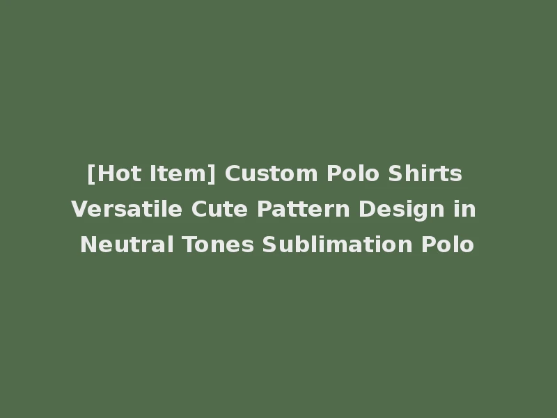 [Hot Item] Custom Polo Shirts Versatile Cute Pattern Design in Neutral Tones Sublimation Polo