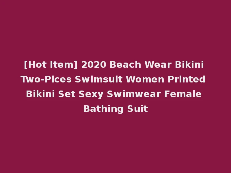 [Hot Item] 2020 Beach Wear Bikini Two-Pices Swimsuit Women Printed Bikini Set Sexy Swimwear Female Bathing Suit
