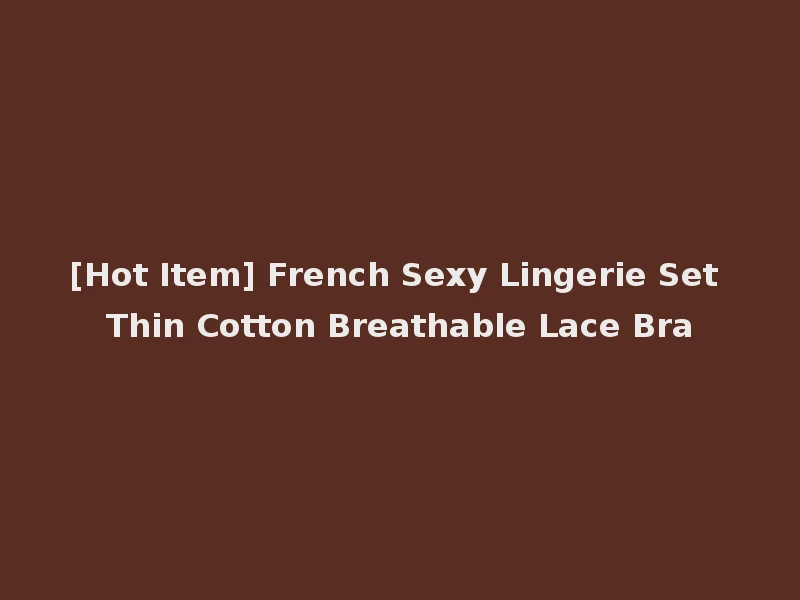[Hot Item] French Sexy Lingerie Set Thin Cotton Breathable Lace Bra