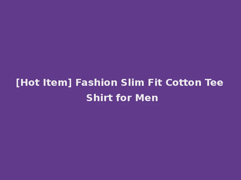 [Hot Item] Fashion Slim Fit Cotton Tee Shirt for Men