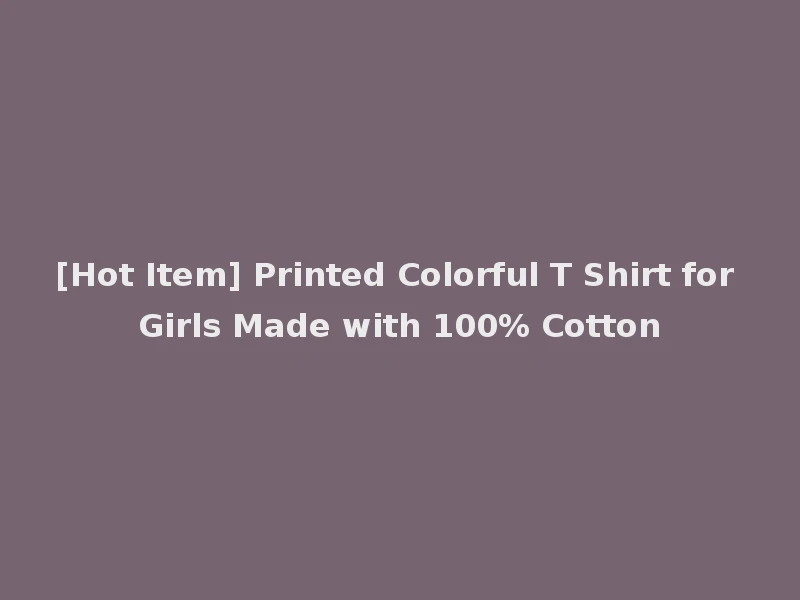 [Hot Item] Printed Colorful T Shirt for Girls Made with 100% Cotton
