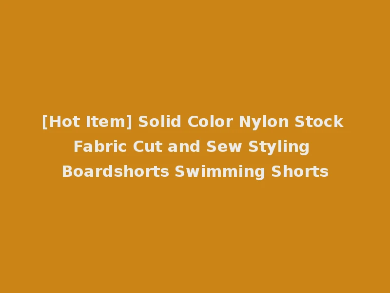[Hot Item] Solid Color Nylon Stock Fabric Cut and Sew Styling Boardshorts Swimming Shorts