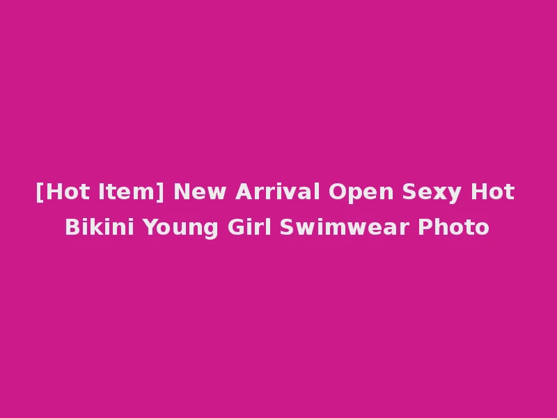 [Hot Item] New Arrival Open Sexy Hot Bikini Young Girl Swimwear Photo