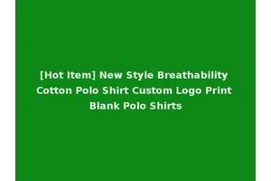 [Hot Item] New Style Breathability Cotton Polo Shirt Custom Logo Print Blank Polo Shirts