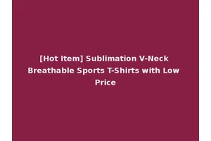 [Hot Item] Sublimation V-Neck Breathable Sports T-Shirts with Low Price