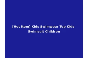 [Hot Item] Kids Swimwear Top Kids Swimsuit Children