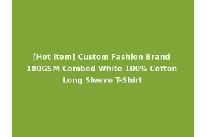 [Hot Item] Custom Fashion Brand 180GSM Combed White 100% Cotton Long Sleeve T-Shirt