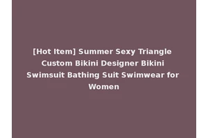 [Hot Item] Summer Sexy Triangle Custom Bikini Designer Bikini Swimsuit Bathing Suit Swimwear for Women