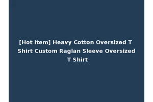 [Hot Item] Heavy Cotton Oversized T Shirt Custom Raglan Sleeve Oversized T Shirt