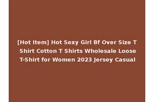 [Hot Item] Hot Sexy Girl Bf Over Size T Shirt Cotton T Shirts Wholesale Loose T-Shirt for Women 2023 Jersey Casual