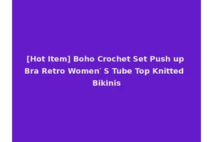 [Hot Item] Boho Crochet Set Push up Bra Retro Women′ S Tube Top Knitted Bikinis