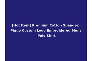 [Hot Item] Premium Cotton Spandex Pique Custom Logo Embroidered Mens Polo Shirt