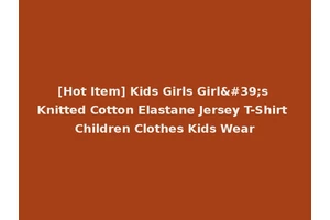 [Hot Item] Kids Girls Girl's Knitted Cotton Elastane Jersey T-Shirt Children Clothes Kids Wear