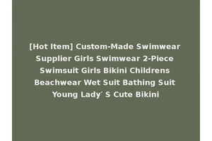 [Hot Item] Custom-Made Swimwear Supplier Girls Swimwear 2-Piece Swimsuit Girls Bikini Childrens Beachwear Wet Suit Bathing Suit Young Lady′ S Cute Bikini