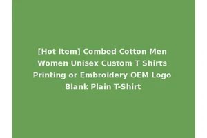 [Hot Item] Combed Cotton Men Women Unisex Custom T Shirts Printing or Embroidery OEM Logo Blank Plain T-Shirt