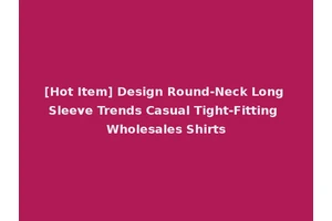 [Hot Item] Design Round-Neck Long Sleeve Trends Casual Tight-Fitting Wholesales Shirts