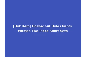 [Hot Item] Hollow out Holes Pants Women Two Piece Short Sets