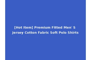 [Hot Item] Premium Fitted Men′ S Jersey Cotton Fabric Soft Polo Shirts