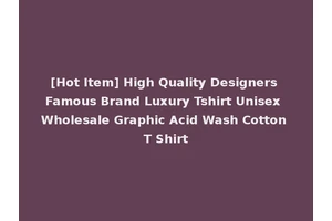 [Hot Item] High Quality Designers Famous Brand Luxury Tshirt Unisex Wholesale Graphic Acid Wash Cotton T Shirt