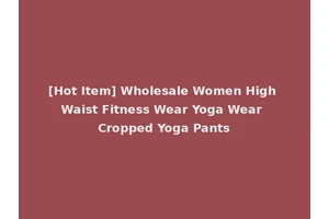 [Hot Item] Wholesale Women High Waist Fitness Wear Yoga Wear Cropped Yoga Pants
